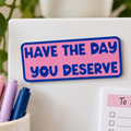 Have the Day You Deserve Magnet - Holographic